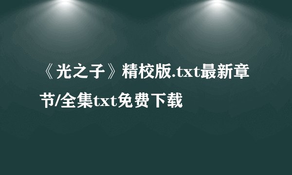 《光之子》精校版.txt最新章节/全集txt免费下载