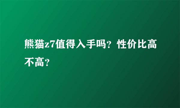 熊猫z7值得入手吗？性价比高不高？