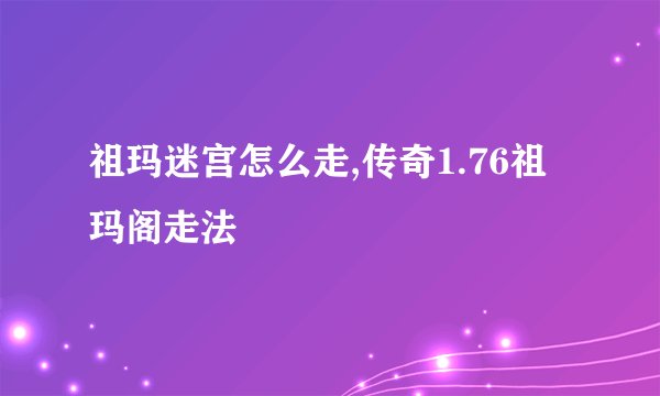 祖玛迷宫怎么走,传奇1.76祖玛阁走法