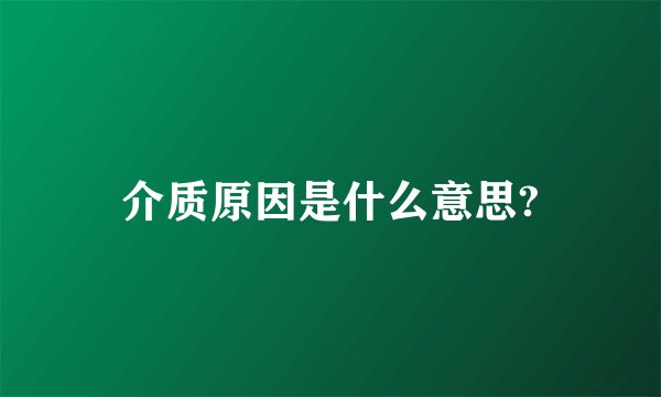 介质原因是什么意思?