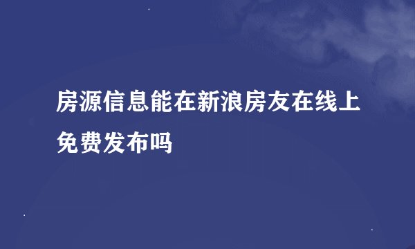 房源信息能在新浪房友在线上免费发布吗