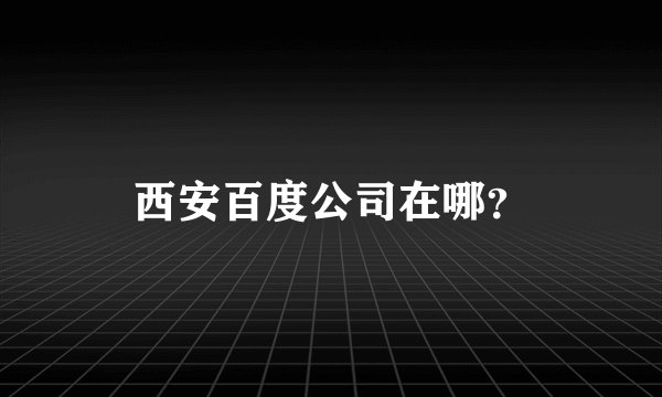 西安百度公司在哪？