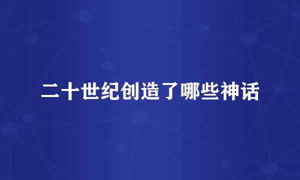 二十世纪创造了哪些神话
