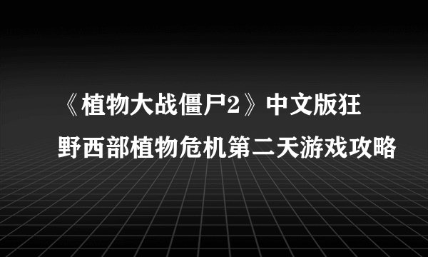 《植物大战僵尸2》中文版狂野西部植物危机第二天游戏攻略