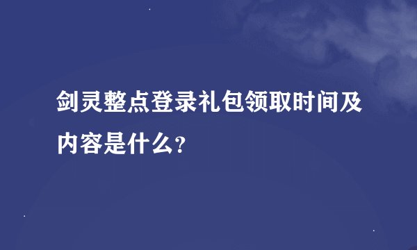 剑灵整点登录礼包领取时间及内容是什么？