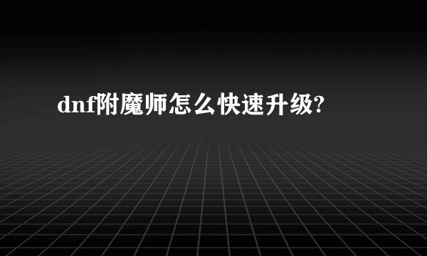 dnf附魔师怎么快速升级?