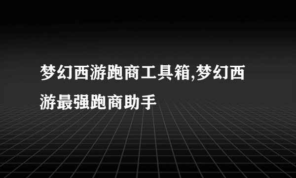 梦幻西游跑商工具箱,梦幻西游最强跑商助手
