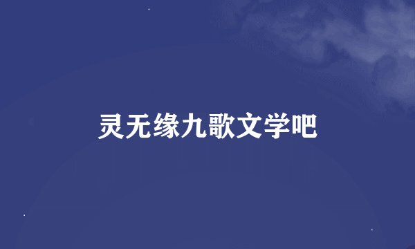 灵无缘九歌文学吧