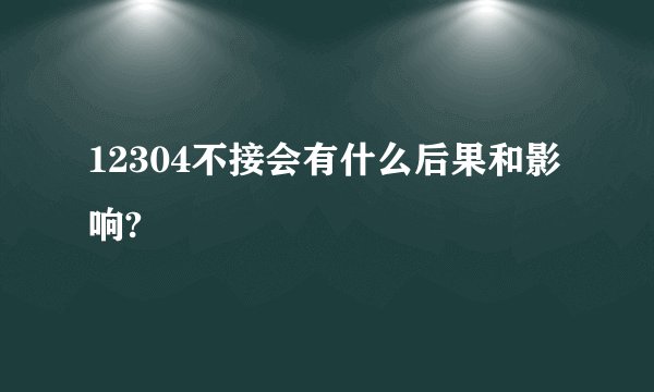 12304不接会有什么后果和影响?