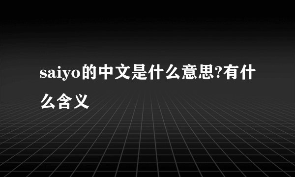 saiyo的中文是什么意思?有什么含义