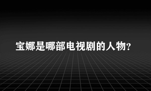 宝娜是哪部电视剧的人物？