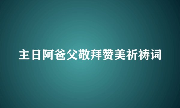 主日阿爸父敬拜赞美祈祷词