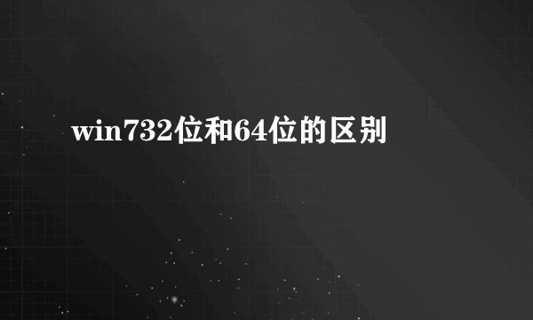 win732位和64位的区别