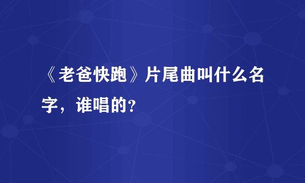 《老爸快跑》片尾曲叫什么名字，谁唱的？