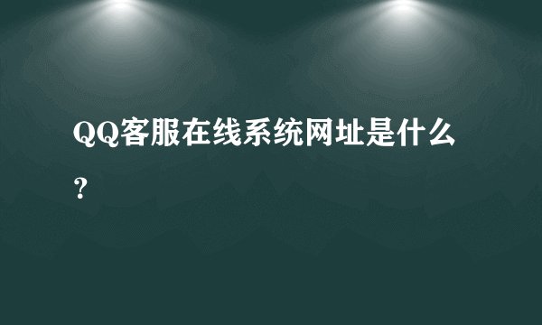 QQ客服在线系统网址是什么？