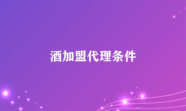 酒加盟代理条件