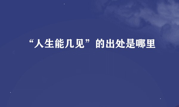 “人生能几见”的出处是哪里