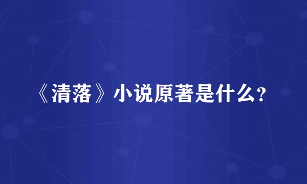 《清落》小说原著是什么？