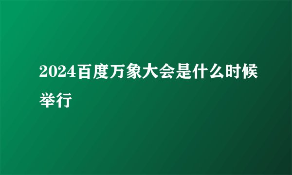 2024百度万象大会是什么时候举行