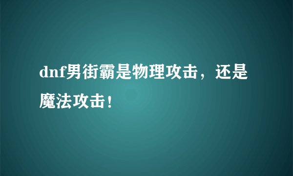 dnf男街霸是物理攻击，还是魔法攻击！