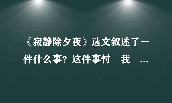 《寂静除夕夜》选文叙述了一件什么事？这件事忖〝我〞产生了什么影响