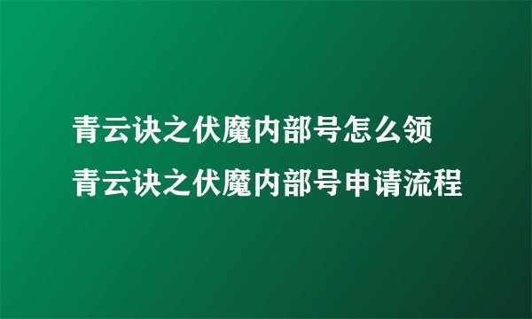 青云诀之伏魔内部号怎么领 青云诀之伏魔内部号申请流程