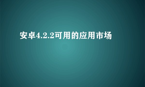 安卓4.2.2可用的应用市场