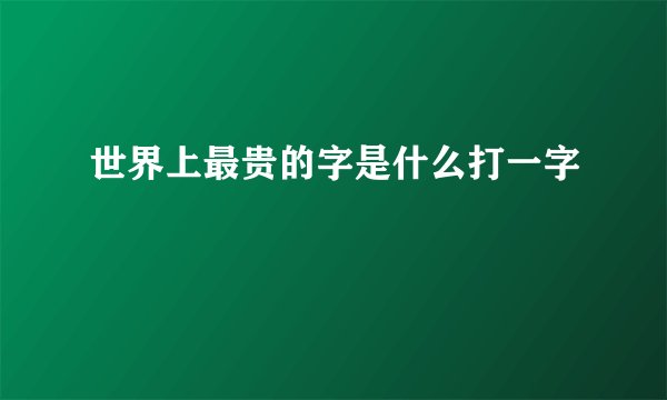 世界上最贵的字是什么打一字