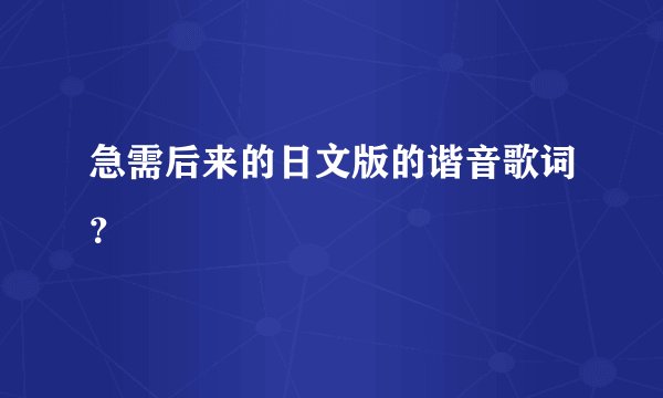 急需后来的日文版的谐音歌词？