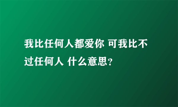 我比任何人都爱你 可我比不过任何人 什么意思？