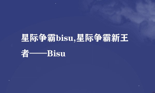 星际争霸bisu,星际争霸新王者——Bisu