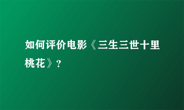 如何评价电影《三生三世十里桃花》？
