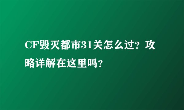 CF毁灭都市31关怎么过？攻略详解在这里吗？