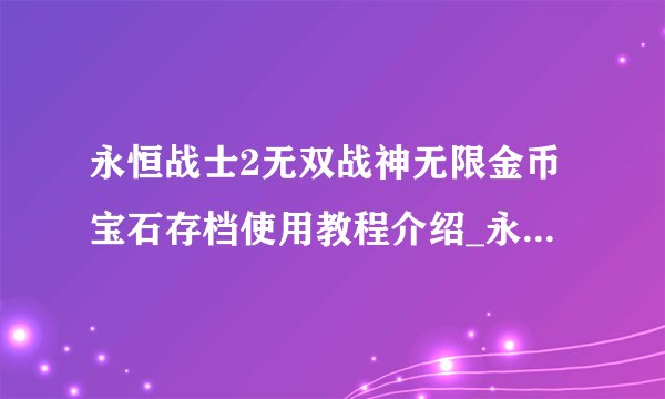 永恒战士2无双战神无限金币宝石存档使用教程介绍_永恒战士2无双战神无限金币宝石存档使用教程是什么