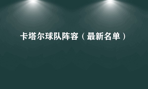 卡塔尔球队阵容（最新名单）