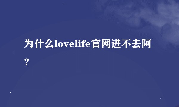 为什么lovelife官网进不去阿?