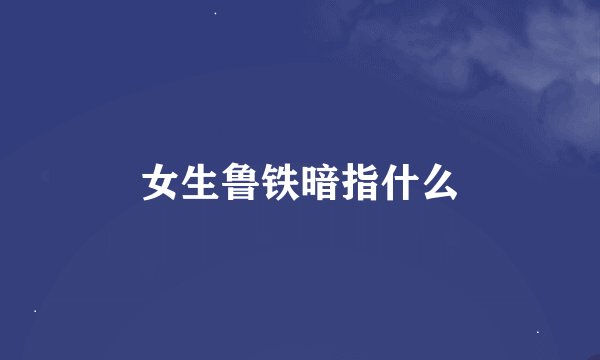 女生鲁铁暗指什么