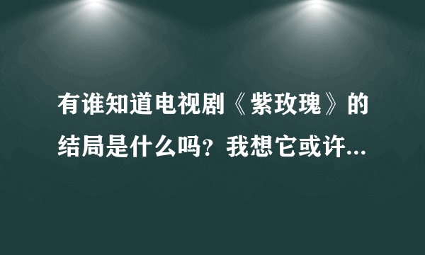 有谁知道电视剧《紫玫瑰》的结局是什么吗？我想它或许很伤悲。