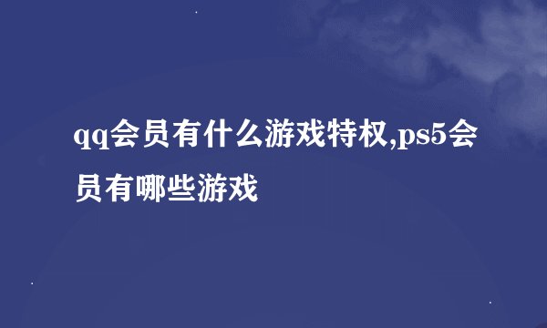 qq会员有什么游戏特权,ps5会员有哪些游戏