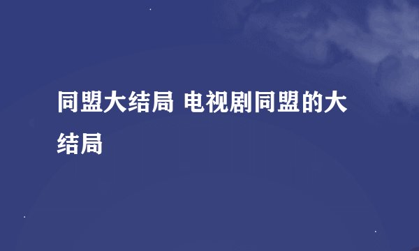 同盟大结局 电视剧同盟的大结局