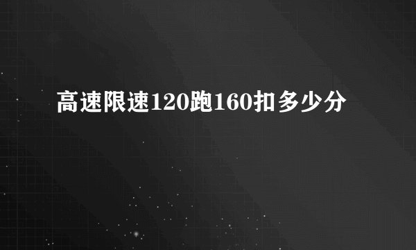 高速限速120跑160扣多少分