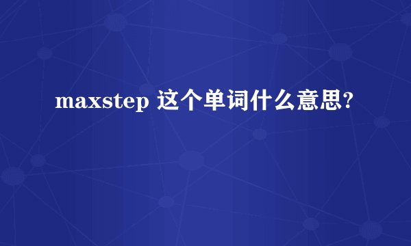 maxstep 这个单词什么意思?