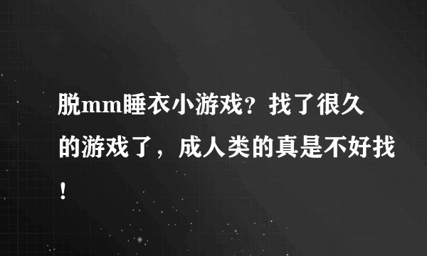 脱mm睡衣小游戏？找了很久的游戏了，成人类的真是不好找！