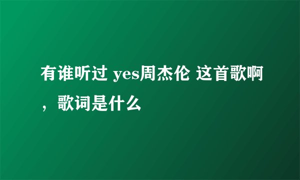 有谁听过 yes周杰伦 这首歌啊，歌词是什么