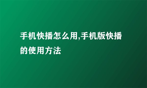 手机快播怎么用,手机版快播的使用方法