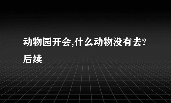 动物园开会,什么动物没有去?后续