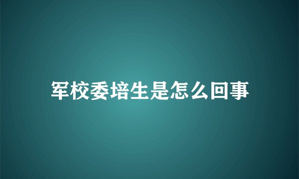 军校委培生是怎么回事