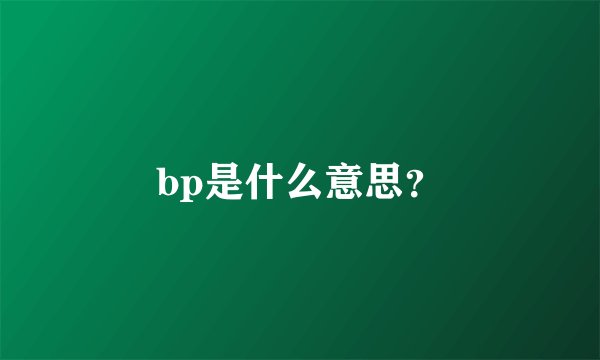 bp是什么意思？