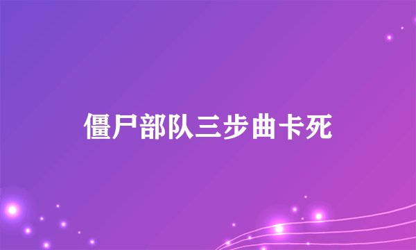 僵尸部队三步曲卡死