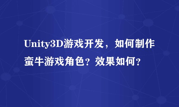 Unity3D游戏开发，如何制作蛮牛游戏角色？效果如何？